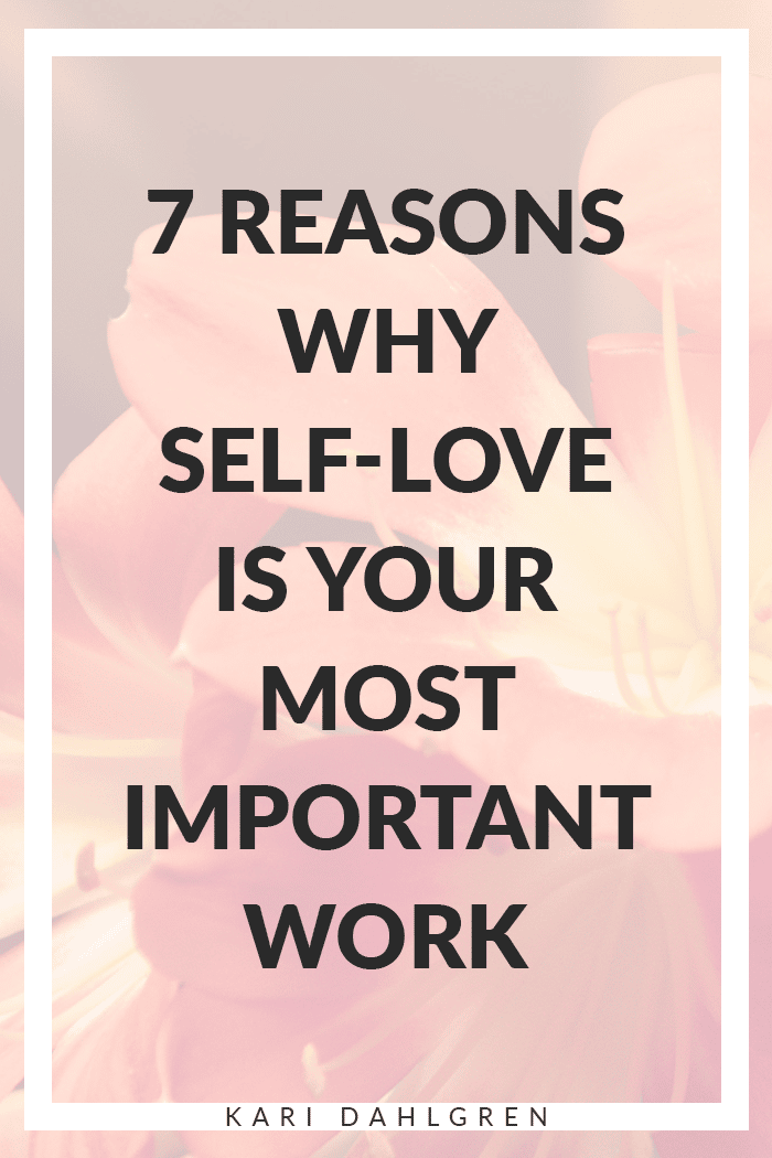 7 Reasons Why Self Love Is Your Most Important Work Kari Dahlgren