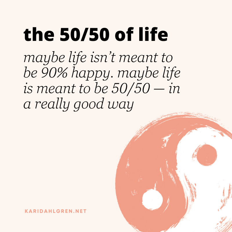 the 50/59 of life: maybe life isn’t meant to be 90% happy. maybe life is meant to be 50/50—in a really good way [yin yang symbol]