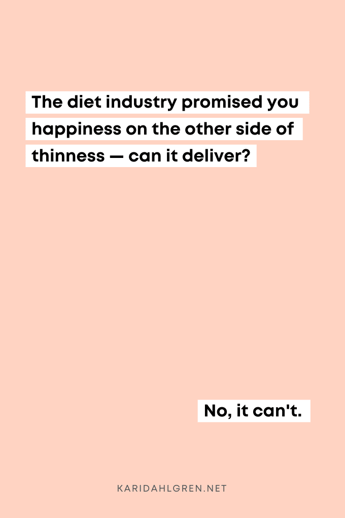 pin background with text overlay that says, the diet industry promised your happiness on the other side of thinness, can't it deliver? No, it can't.