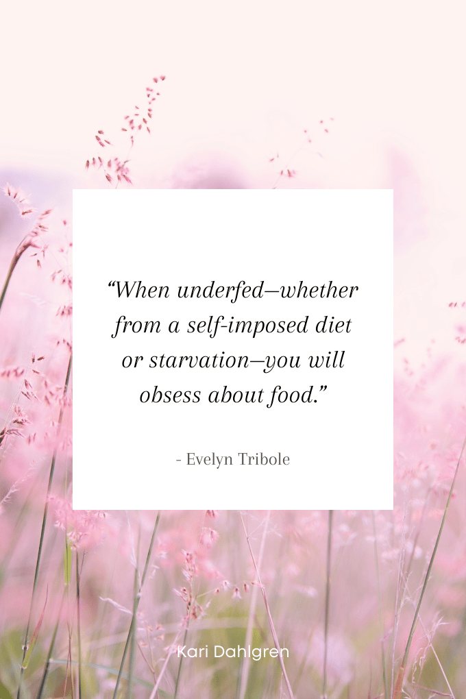 “When underfed—whether from a self-imposed diet or starvation—you will obsess about food.” ― Evelyn Tribole