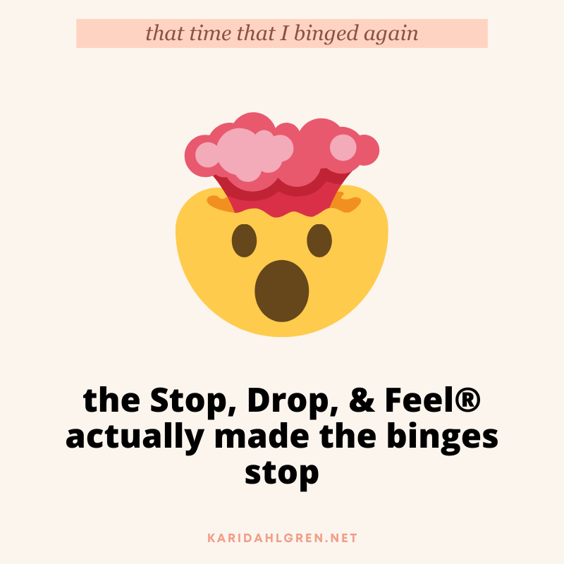 that time I binged again: the Stop, Drop, & Feel®️ actually made the binges stop