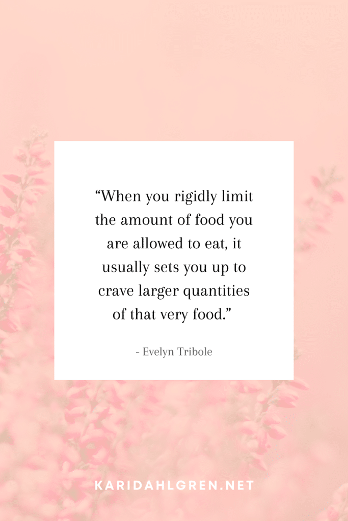 intuitive eating quote #2: “When you rigidly limit the amount of food you are allowed to eat, it usually sets you up to crave larger quantities of that very food.”