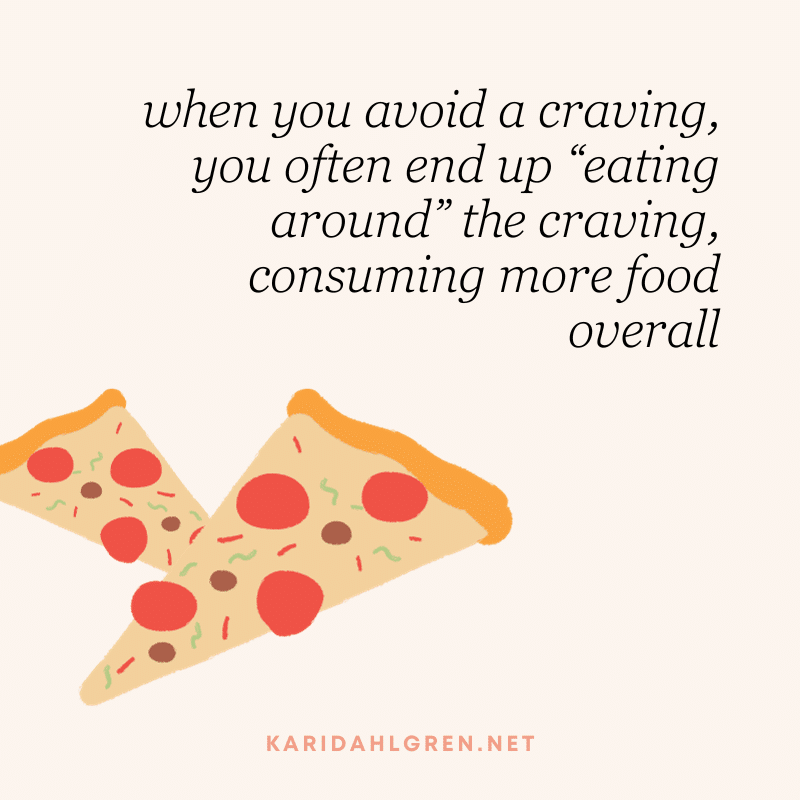 when you avoid a craving, you often end up “eating around” the craving, consuming more food overall