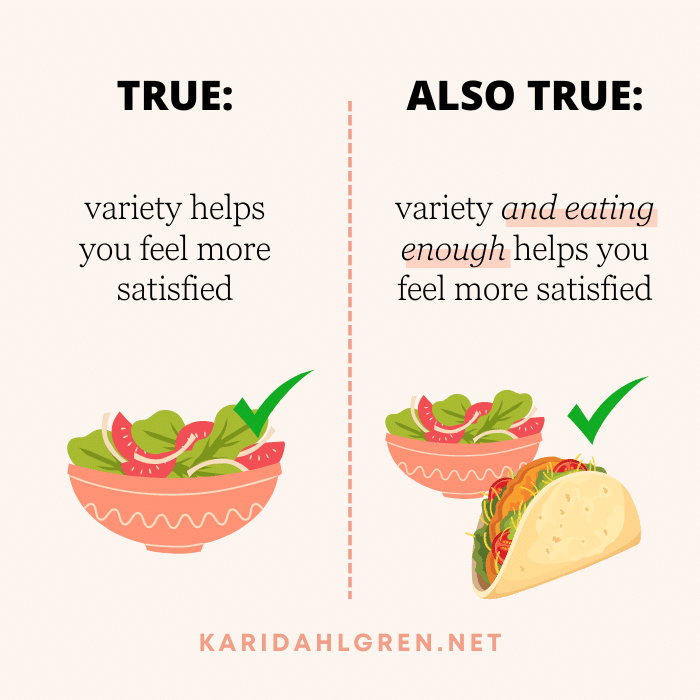 true: variety helps you feel more satisfied. also true: variety and eating enough helps you feel more satisfied